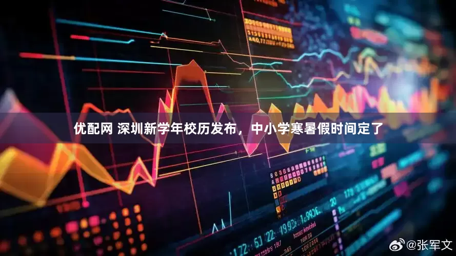 优配网 深圳新学年校历发布，中小学寒暑假时间定了