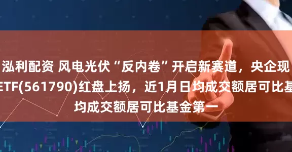 泓利配资 风电光伏“反内卷”开启新赛道，央企现代能源ETF(561790)红盘上扬，近1月日均成交额居可比基金第一