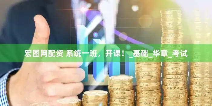 宏图网配资 系统一班，开课！_基础_华章_考试