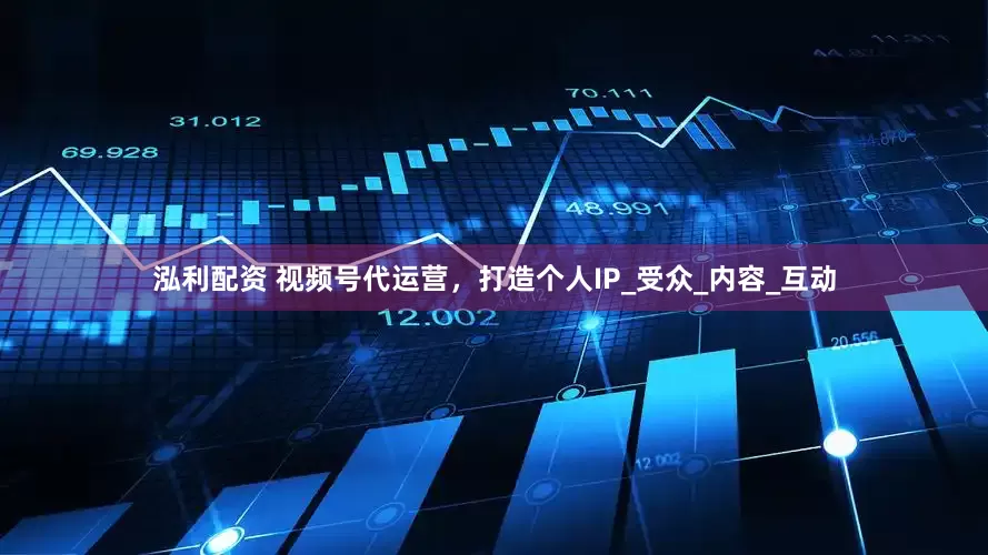 泓利配资 视频号代运营，打造个人IP_受众_内容_互动