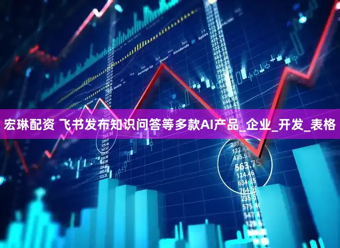 宏琳配资 飞书发布知识问答等多款AI产品_企业_开发_表格