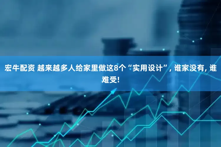 宏牛配资 越来越多人给家里做这8个“实用设计”, 谁家没有, 谁难受!