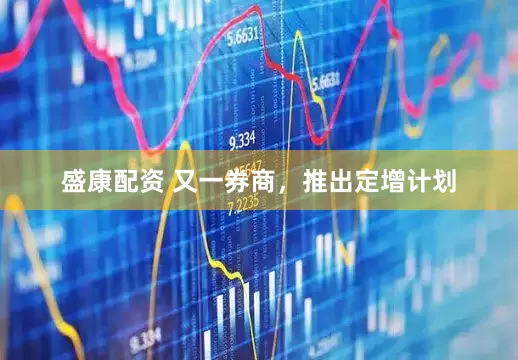 盛康配资 又一券商，推出定增计划