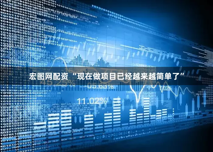 宏图网配资 “现在做项目已经越来越简单了”