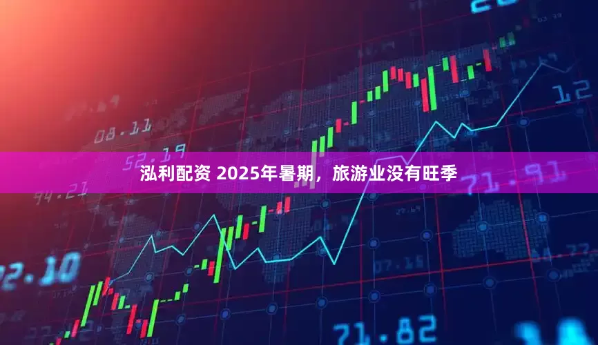 泓利配资 2025年暑期，旅游业没有旺季