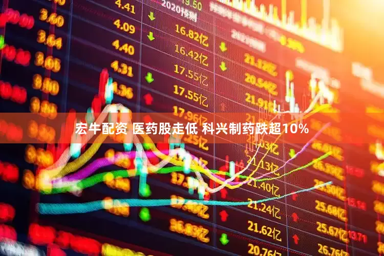宏牛配资 医药股走低 科兴制药跌超10%