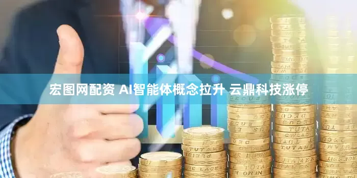 宏图网配资 AI智能体概念拉升 云鼎科技涨停