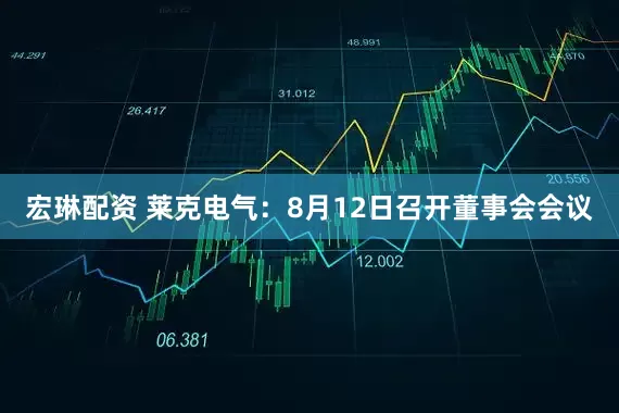 宏琳配资 莱克电气：8月12日召开董事会会议
