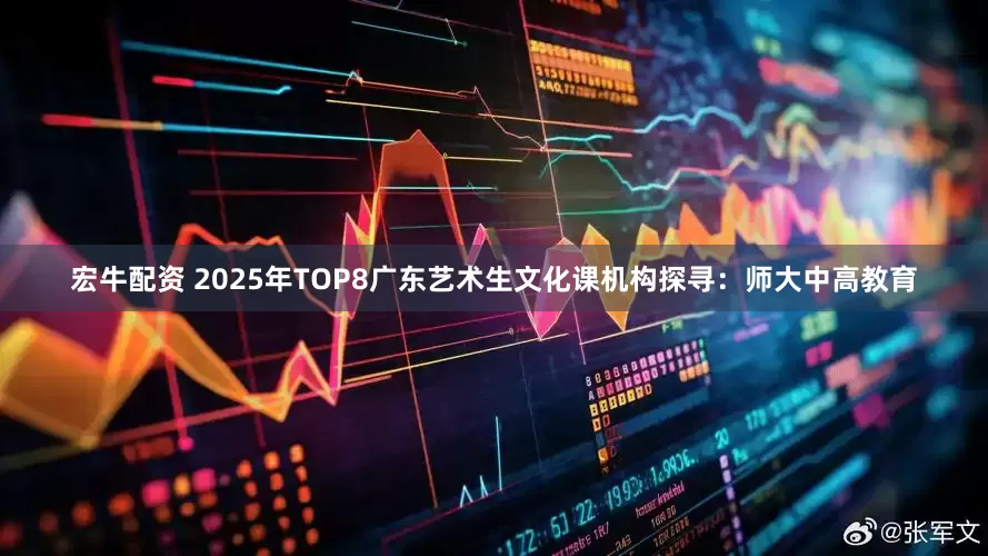 宏牛配资 2025年TOP8广东艺术生文化课机构探寻：师大中高教育