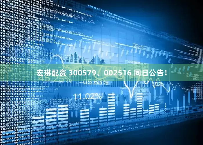 宏琳配资 300579、002516 同日公告！