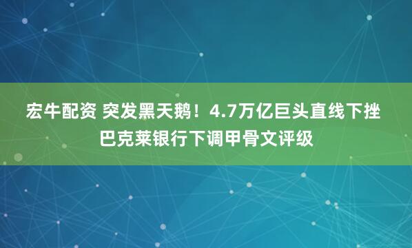 宏牛配资 突发黑天鹅！4.7万亿巨头直线下挫 巴克莱银行下调甲骨文评级