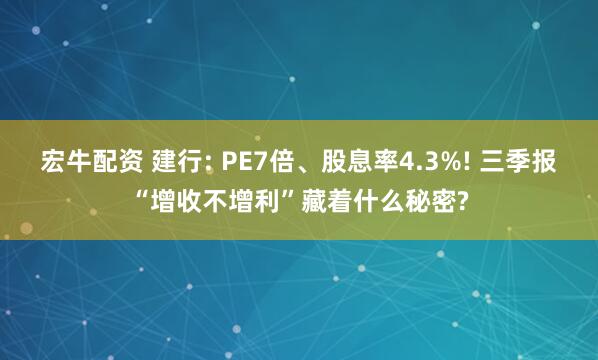 宏牛配资 建行: PE7倍、股息率4.3%! 三季报“增收不增利”藏着什么秘密?
