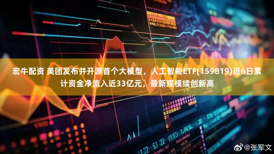 宏牛配资 美团发布并开源首个大模型，人工智能ETF(159819)近6日累计资金净流入近33亿元，最新规模续创新高