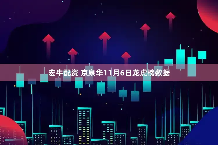 宏牛配资 京泉华11月6日龙虎榜数据