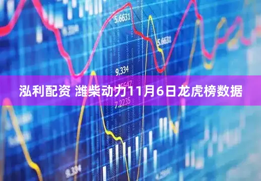 泓利配资 潍柴动力11月6日龙虎榜数据