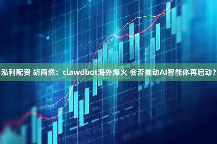 泓利配资 胡雨然：clawdbot海外爆火 会否推动AI智能体再启动？